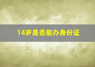 14岁是否能办身份证