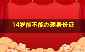 14岁能不能办理身份证