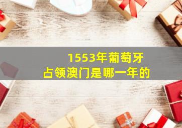 1553年葡萄牙占领澳门是哪一年的