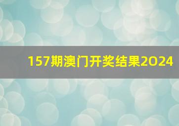 157期澳门开奖结果2O24