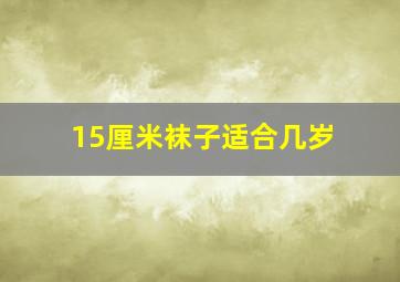 15厘米袜子适合几岁