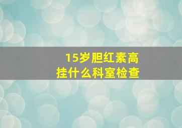 15岁胆红素高挂什么科室检查