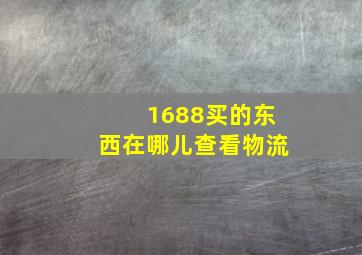 1688买的东西在哪儿查看物流