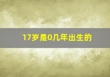 17岁是0几年出生的