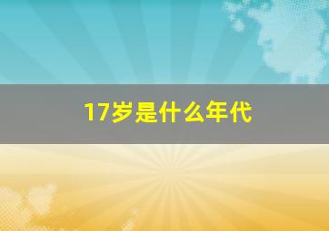 17岁是什么年代