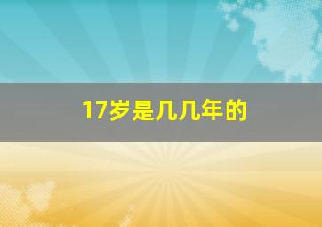 17岁是几几年的