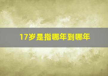 17岁是指哪年到哪年