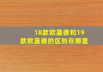 18款欧蓝德和19款欧蓝德的区别在哪里