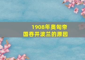 1908年奥匈帝国吞并波兰的原因