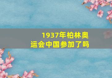 1937年柏林奥运会中国参加了吗