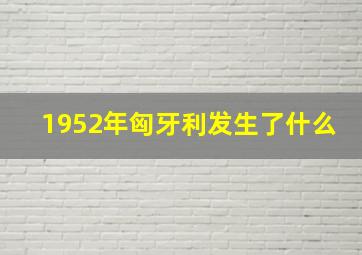 1952年匈牙利发生了什么