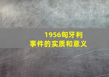 1956匈牙利事件的实质和意义