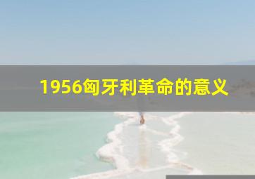 1956匈牙利革命的意义