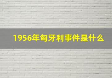 1956年匈牙利事件是什么