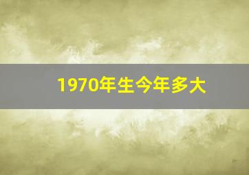 1970年生今年多大