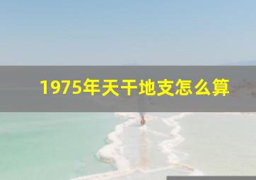 1975年天干地支怎么算