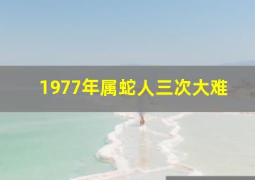 1977年属蛇人三次大难