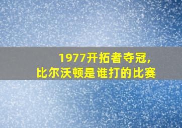 1977开拓者夺冠,比尔沃顿是谁打的比赛