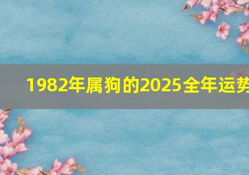 1982年属狗的2025全年运势