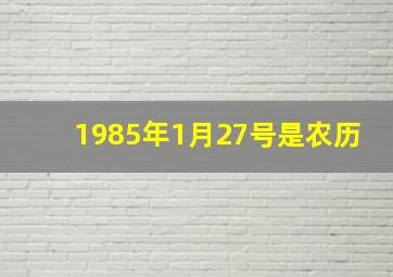 1985年1月27号是农历