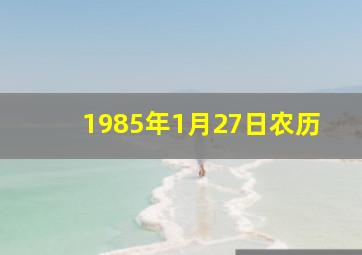 1985年1月27日农历