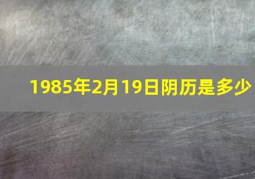 1985年2月19日阴历是多少