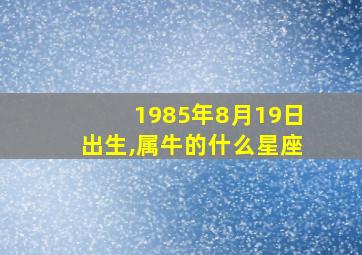 1985年8月19日出生,属牛的什么星座