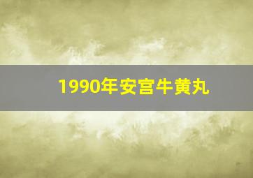 1990年安宫牛黄丸