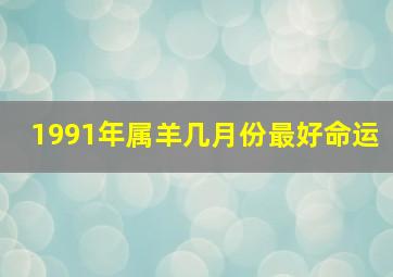 1991年属羊几月份最好命运