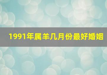 1991年属羊几月份最好婚姻