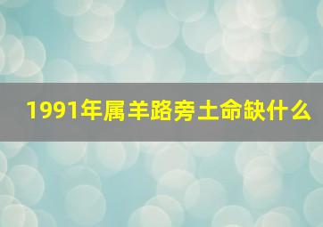 1991年属羊路旁土命缺什么