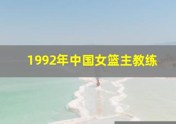 1992年中国女篮主教练