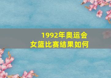 1992年奥运会女篮比赛结果如何