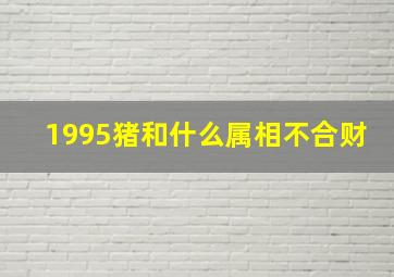 1995猪和什么属相不合财