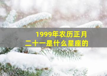 1999年农历正月二十一是什么星座的