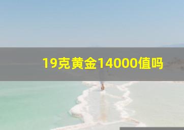 19克黄金14000值吗