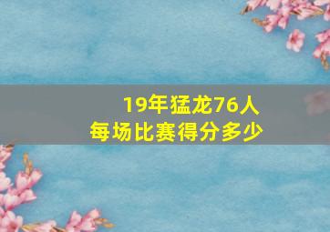 19年猛龙76人每场比赛得分多少