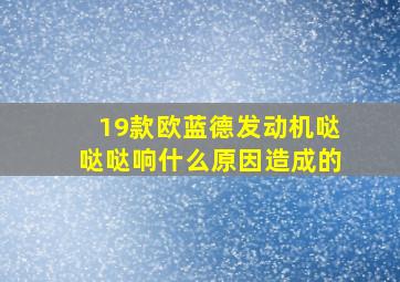 19款欧蓝德发动机哒哒哒响什么原因造成的