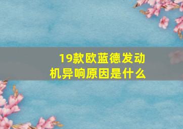 19款欧蓝德发动机异响原因是什么