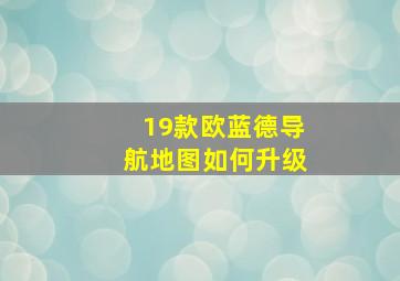 19款欧蓝德导航地图如何升级