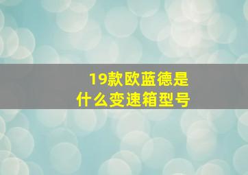 19款欧蓝德是什么变速箱型号