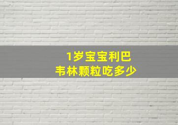 1岁宝宝利巴韦林颗粒吃多少