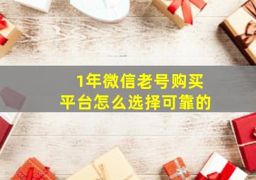 1年微信老号购买平台怎么选择可靠的