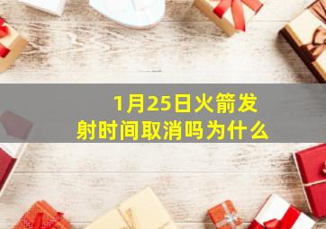 1月25日火箭发射时间取消吗为什么