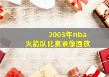 2003年nba火箭队比赛录像回放