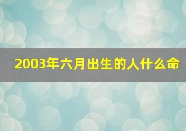 2003年六月出生的人什么命