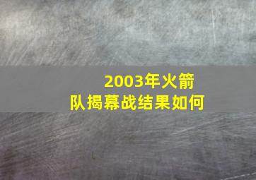 2003年火箭队揭幕战结果如何