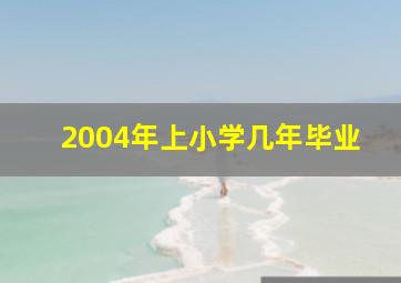 2004年上小学几年毕业