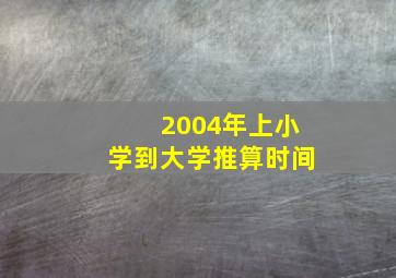 2004年上小学到大学推算时间