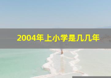 2004年上小学是几几年